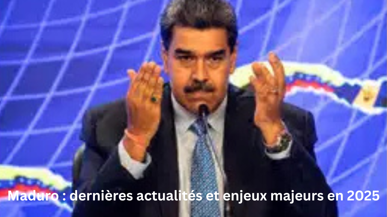 Maduro : dernières actualités et enjeux majeurs en 2025
