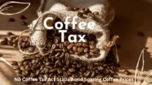 No Coffee Tax Act Stalls Amid Soaring Coffee Prices