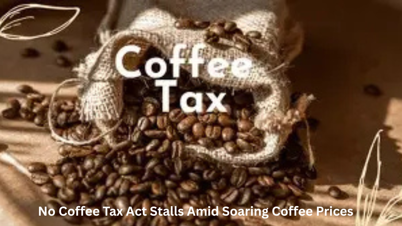 No Coffee Tax Act Stalls Amid Soaring Coffee Prices